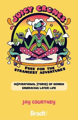 Juicy Crones: Inspirational travel stories of women embracing life post menopause - Jay Courtney - cover