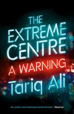 The Extreme Centre: A Warning - Tariq Ali - cover