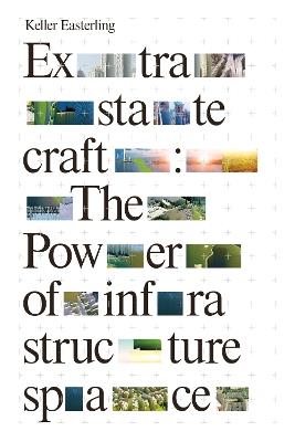 Extrastatecraft: The Power of Infrastructure Space - Keller Easterling - cover