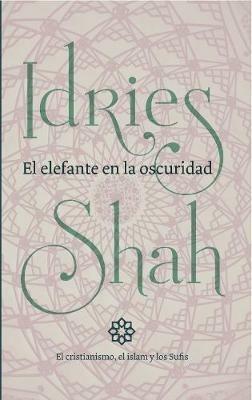 El elefante en la oscuridad: el cristianismo, el islam y los Sufis - Idries Shah - cover