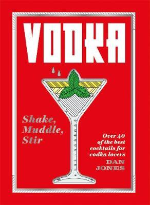 Vodka: Shake, Muddle, Stir: Over 40 of the Best Cocktails for Vodka Lovers - Dan Jones - cover