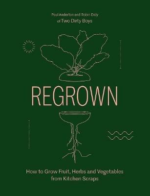 Regrown: How to Grow Fruit, Herbs and Vegetables from Kitchen Scraps - Paul Anderton,Robin Daly - cover
