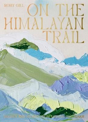 On the Himalayan Trail: Recipes and Stories from Kashmir to Ladakh - Romy Gill - cover