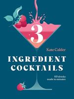 Three Ingredient Cocktails: 60 Drinks Made in Minutes