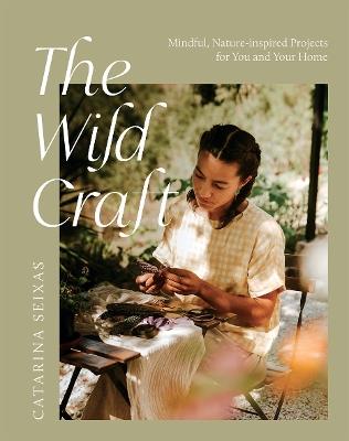 The Wild Craft: Mindful, Nature-Inspired Projects for You and Your Home - Catarina Seixas - cover