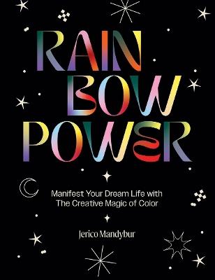 Rainbow Power: Manifest Your Dream Life with the Creative Magic of Color - Jerico Mandybur - cover