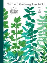 The Herb Gardening Handbook: A Beginners' Guide to Growing and Harvesting Herbs No Matter Your Space
