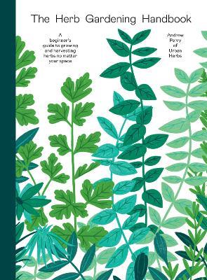 The Herb Gardening Handbook: A Beginners' Guide to Growing and Harvesting Herbs No Matter Your Space - Andrew Perry - cover