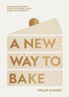 A New Way to Bake: Re-imagined Recipes for Plant-based Cakes, Bakes and Desserts - Philip Khoury - cover