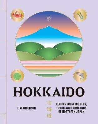 Hokkaido: Recipes from the Seas, Fields and Farmlands of Northern Japan - Tim Anderson - cover