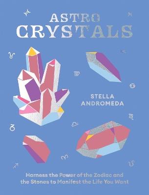 AstroCrystals: Harness the Power of the Zodiac and the Stones to Manifest the Life You Want - Stella Andromeda - cover