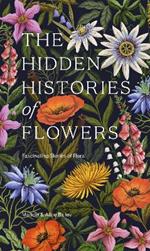 The Hidden Histories of Flowers: Fascinating Stories of Flora