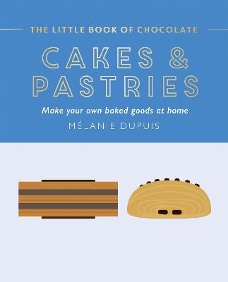 The Little Book of Chocolate: Cakes and Pastries: Make Your Own Baked Goods at Home - Melanie Dupuis - cover