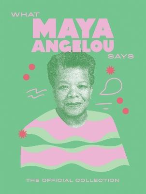 What Maya Angelou Says: The Official Collection - Quadrille - cover