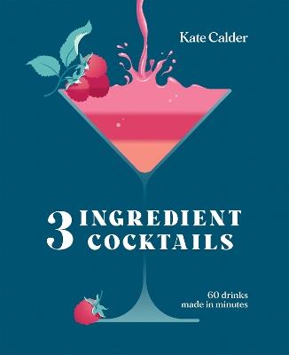 Three Ingredient Cocktails: 60 Drinks Made in Minutes - Kate Calder - cover