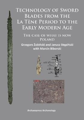 Technology of Sword Blades from the La Tène Period to the Early Modern Age: The case of what is now Poland - Grzegorz Zabinski - cover