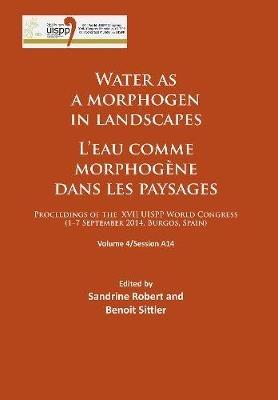 Water as a morphogen in landscapes/L’eau comme morphogène dans les paysages: Proceedings of the XVII UISPP World Congress (1–7 September 2014, Burgos, Spain) Volume 4/Session A14 - cover