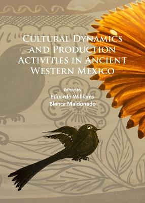 Cultural Dynamics and Production Activities in Ancient Western Mexico: Papers from a symposium held in the Center for Archaeological Research, El Colegio de Michoacán 18-19 September 2014 - cover
