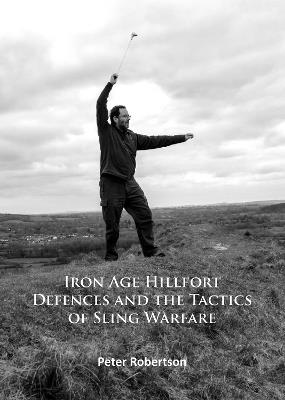 Iron Age Hillfort Defences and the Tactics of Sling Warfare - Peter Robertson - cover