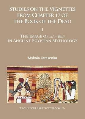 Studies on the Vignettes from Chapter 17 of the Book of the Dead: I: The Image of mś.w Bdšt in Ancient Egyptian Mythology - Mykola Tarasenko - cover