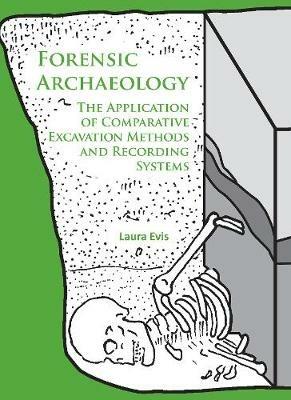Forensic Archaeology: The Application of Comparative Excavation Methods and Recording Systems - Laura Evis - cover