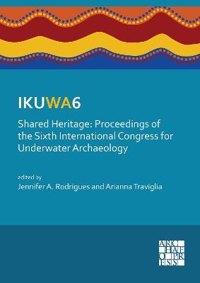 IKUWA6. Shared Heritage: Proceedings of the Sixth International Congress for Underwater Archaeology: 28 November–2 December 2016, Western Australian Maritime Museum Fremantle, Western Australia - cover