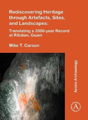 Rediscovering Heritage through Artefacts, Sites, and Landscapes: Translating a 3500-year Record at Ritidian, Guam - Mike T. Carson - cover