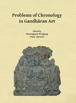 Problems of Chronology in Gandharan Art: Proceedings of the First International Workshop of the Gandhara Connections Project, University of Oxford, 23rd-24th March, 2017