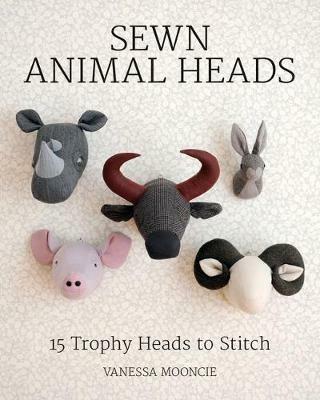 Sewn Animal Heads: 15 Trophy Heads to Stitch - Vanessa Mooncie - cover