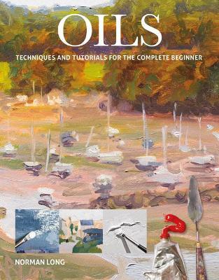 Oils: Techniques and Tutorials for the Complete Beginner - Norman Long - cover