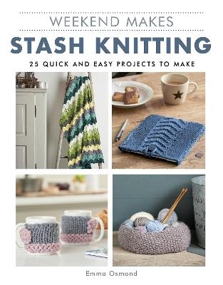 Weekend Makes: Stash Knitting: 25 Quick and Easy Projects to Make - Emma Osmond - cover