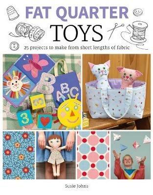 Fat Quarter: Toys: 25 Projects to Make From Short Lengths of Fabric - Susie Johns - cover