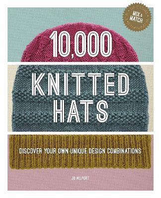 10,000 Knitted Hats: Discover Your Own Unique Design Combinations - Jo Allport - cover