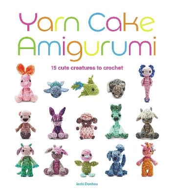 Yarn Cake Amigurumi: 15 Cute Creatures to Crochet - Jacki Donhou - cover