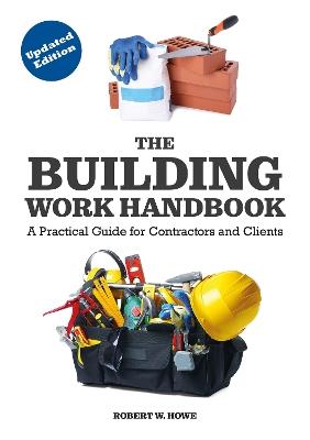 The Building Work Handbook (Updated Edition): A Practical Guide for Contractors and Clients - Robert W. Howe,Haydn Jones - cover