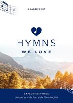 Hymns We Love Leader's Kit: Exploring Hymns That Take Us to the Heart of the Christian Faith