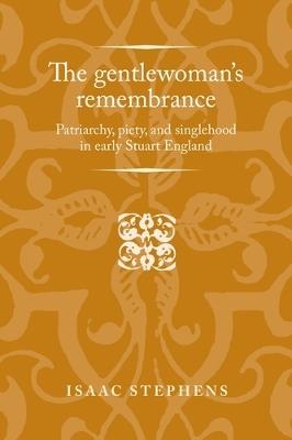 The Gentlewoman's Remembrance: Patriarchy, Piety, and Singlehood in Early Stuart England - Isaac Stephens - cover