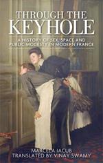 Through the Keyhole: A History of Sex, Space and Public Modesty in Modern France
