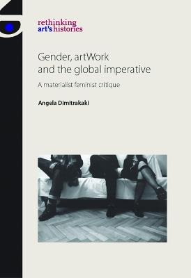Gender, Artwork and the Global Imperative: A Materialist Feminist Critique - Angela Dimitrakaki - cover