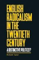 English Radicalism in the Twentieth Century: A Distinctive Politics? - Richard Taylor - cover