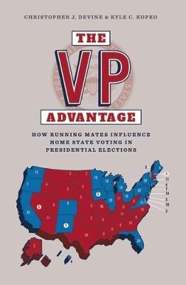The Vp Advantage: How Running Mates Influence Home State Voting in Presidential Elections - Christopher Devine,Kyle C. Kopko - cover