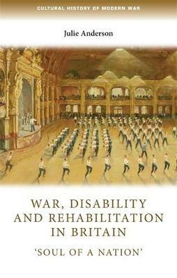 War, Disability and Rehabilitation in Britain: 'soul of a Nation' - Julie Anderson - cover