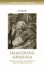 Imagining Armenia: Orientalism, Ambiguity and Intervention, 1879-1925