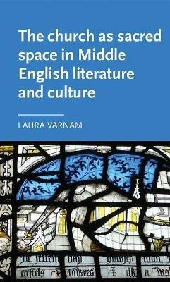 The Church as Sacred Space in Middle English Literature and Culture - Laura Varnam - cover