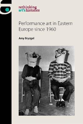 Performance Art in Eastern Europe Since 1960 - Amy Bryzgel - cover