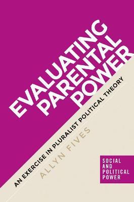 Evaluating Parental Power: An Exercise in Pluralist Political Theory - Allyn Fives - cover