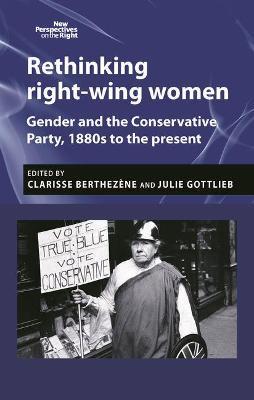 Rethinking Right-Wing Women: Gender and the Conservative Party, 1880s to the Present - cover
