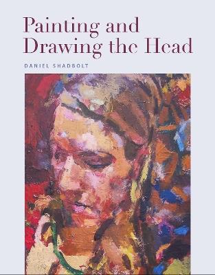 Painting and Drawing the Head - Daniel Shadbolt - cover