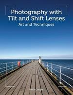 Photography with Tilt and Shift Lenses: Art and Techniques
