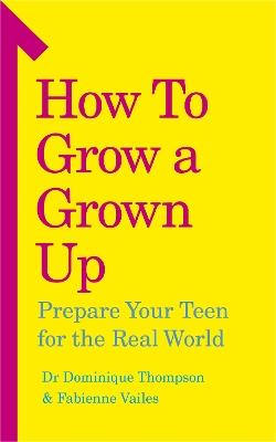 How to Grow a Grown Up: Prepare your teen for the real world - Dominique Thompson,Fabienne Vailes - cover